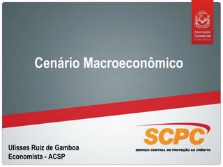 Ulisses Ruiz de Gamboa Economista - ACSP Cenário Macroeconômico 