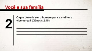 Você e sua família
2
O que deveria ser o homem para a mulher e
vice-versa? (Gênesis 2:18)
 