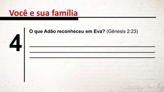 Você e sua família
4
O que Adão reconheceu em Eva? (Gênesis 2:23)
 