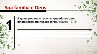 Sua família e Deus
1
A quem podemos recorrer quando surgem
dificuldades em nossos lares? (Salmo 127:1)
 