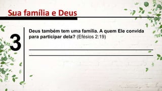 Sua família e Deus
3
Deus também tem uma família. A quem Ele convida
para participar dela? (Efésios 2:19)
 