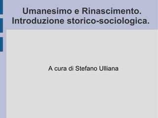 Umanesimo e Rinascimento. Introduzione storico-sociologica.  A cura di Stefano Ulliana 