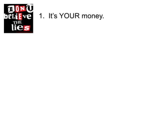 1. It’s YOUR money.
 