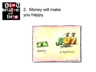 2. Money will make
you happy.
 