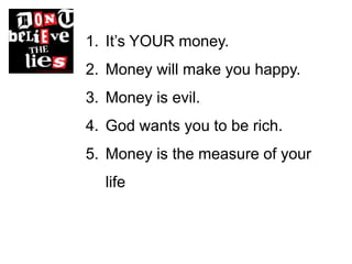 1. It’s YOUR money.
2. Money will make you happy.
3. Money is evil.
4. God wants you to be rich.
5. Money is the measure of your
  life
 