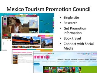 Mexico Tourism Promotion Council
• Single site
• Research
• Get Promotion
information
• Book travel
• Connect with Social
Media

 