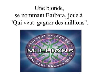 Une blonde,
se nommant Barbara, joue à
"Qui veut gagner des millions".

Diaporama PPS
réalisé pour
http://www.diapora
mas-a-la-con.com

 