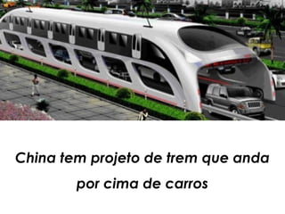 China tem projeto de trem que anda
        por cima de carros
 