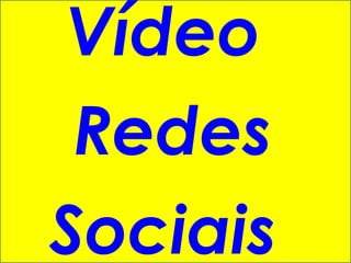 Vídeo
 Redes
Sociais
 