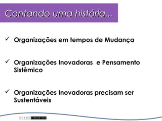 Contando uma história...

 Organizações em tempos de Mudança


 Organizações Inovadoras e Pensamento
  Sistêmico


 Organizações Inovadoras precisam ser
  Sustentáveis
 