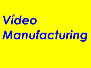 Vídeo
Manufacturing
 