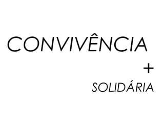 CONVIVÊNCIA
           +
      SOLIDÁRIA
 