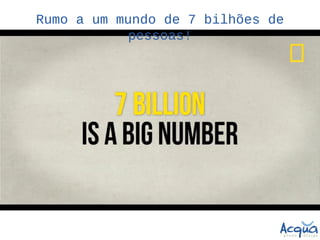 Rumo a um mundo de 7 bilhões de
            pessoas!
 