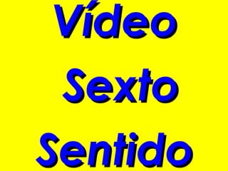 Vídeo
 Sexto
Sentido
 