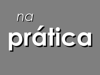 na
prática
 