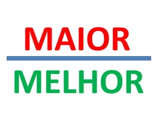 MAIOR
MELHOR
 