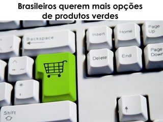 Brasileiros querem mais opções
       de produtos verdes
 
