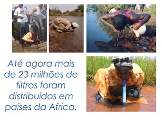 Até agora mais
de 23 milhões de
   filtros foram
 distribuidos em
países da Africa.
 