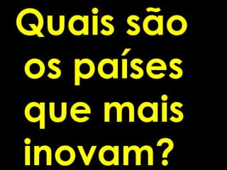 Quais são
os países
que mais
inovam?
 