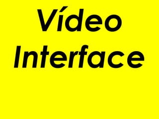 Vídeo
Interface
 
