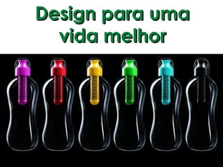Design para uma
  vida melhor
 