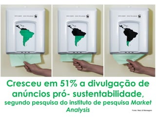 Cresceu em 51% a divulgação de
 anúncios pró- sustentabilidade,
segundo pesquisa do instituto de pesquisa Market
                   Analysis              Fonte: Meio & Mensagem
 