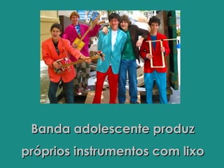 Banda adolescente produz
próprios instrumentos com lixo
 