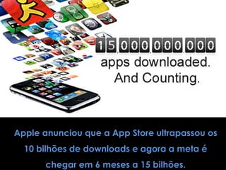 Apple anunciou que a App Store ultrapassou os
  10 bilhões de downloads e agora a meta é
      chegar em 6 meses a 15 bilhões.
 