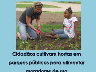 Cidadãos cultivam hortas em
parques públicos para alimentar
 