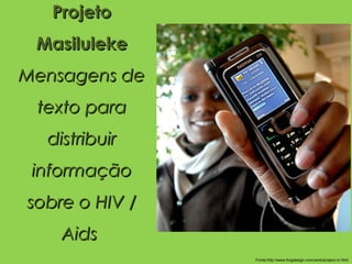 Projeto
 Masiluleke
Mensagens de
 texto para
  distribuir
 informação
sobre o HIV /
    Aids 
                Fonte:http://www.frogdesign.com/work/project-m.html
 
