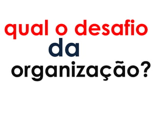 qual o desafio
    da
organização?
 