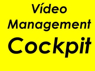 Vídeo
Management
Cockpit
 