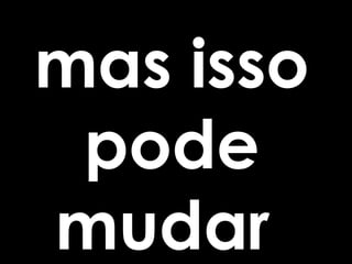 mas isso
 pode
mudar
 