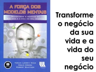Transforme
 o negócio
     da sua
   vida e a
    vida do
        seu
   negócio
 