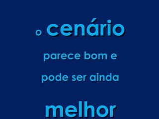 o   cenário
    parece bom e

pode ser ainda


    melhor
 