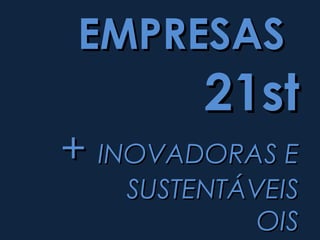 EMPRESAS
        21st
+ INOVADORAS E
   SUSTENTÁVEIS
            OIS
 