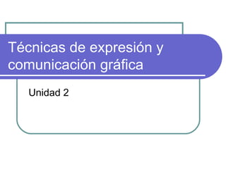 Técnicas de expresión y comunicación gráfica Unidad 2 