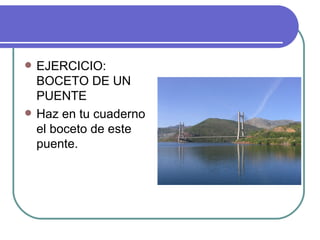 EJERCICIO: BOCETO DE UN PUENTE Haz en tu cuaderno el boceto de este puente. 