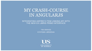 INTEGRATING ASPIRE’S ITEM LINKING API WITH
THE NEW EX LIBRIS PRIMO INTERFACE
TIM GRAVES
SYSTEMS LIBRARIAN
MY CRASH-COURSE
IN ANGULARJS
 