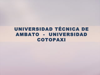 UNIVERSIDAD TÉCNICA DE
AMBATO - UNIVERSIDAD
      COTOPAXI
 