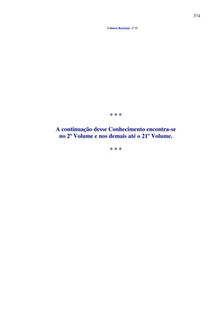 374
Cultura Racional - 1º O
* * *
A continuação desse Conhecimento encontra-se
no 2º Volume e nos demais até o 21º Volume.
* * *
 