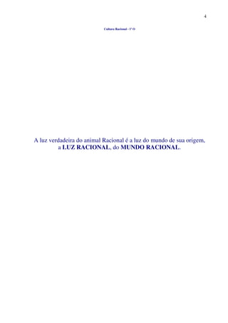 4
Cultura Racional - 1º O
A luz verdadeira do animal Racional é a luz do mundo de sua origem,
a LUZ RACIONAL, do MUNDO RACIONAL.
 
