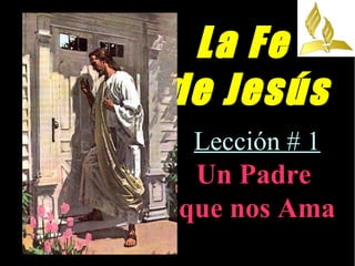 La Fe
de Jesús
Lección # 1
Un Padre
que nos Ama
 