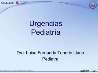 Urgencias
      Pediatría

Dra. Luisa Fernanda Tenorio Llano
             Pediatra
 