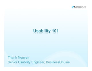 Usability 101




Thanh Nguyen
Senior Usability Engineer, BusinessOnLine
 