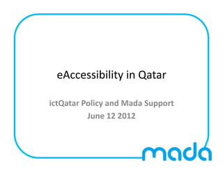 eAccessibility	
  in	
  Qatar	
  

ictQatar	
  Policy	
  and	
  Mada	
  Support	
  
             June	
  12	
  2012	
  
 