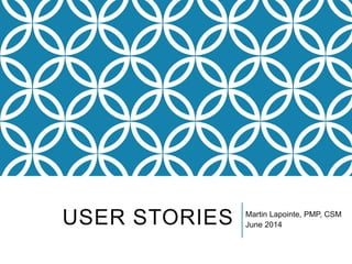 USER STORIES Martin Lapointe, PMP, CSM
June 2014
 