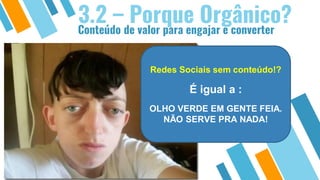 Conteúdo de valor para engajar e converter
3.2 – Porque Orgânico?
Redes Sociais sem conteúdo!?
É igual a :
OLHO VERDE EM GENTE FEIA.
NÃO SERVE PRA NADA!
 