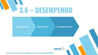beonpop.com reportei.com iconosquare.com
Para maiores informações procure o SEBRAE mais perto de você ou ligue 08005700800
3.6 – DESEMPENHO
 