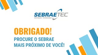 OBRIGADO!
PROCURE O SEBRAE
MAIS PRÓXIMO DE VOCÊ!
 
